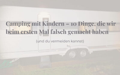 Camping mit Kindern – 10 Dinge, die wir beim ersten Mal falsch gemacht haben (und du vermeiden kannst)