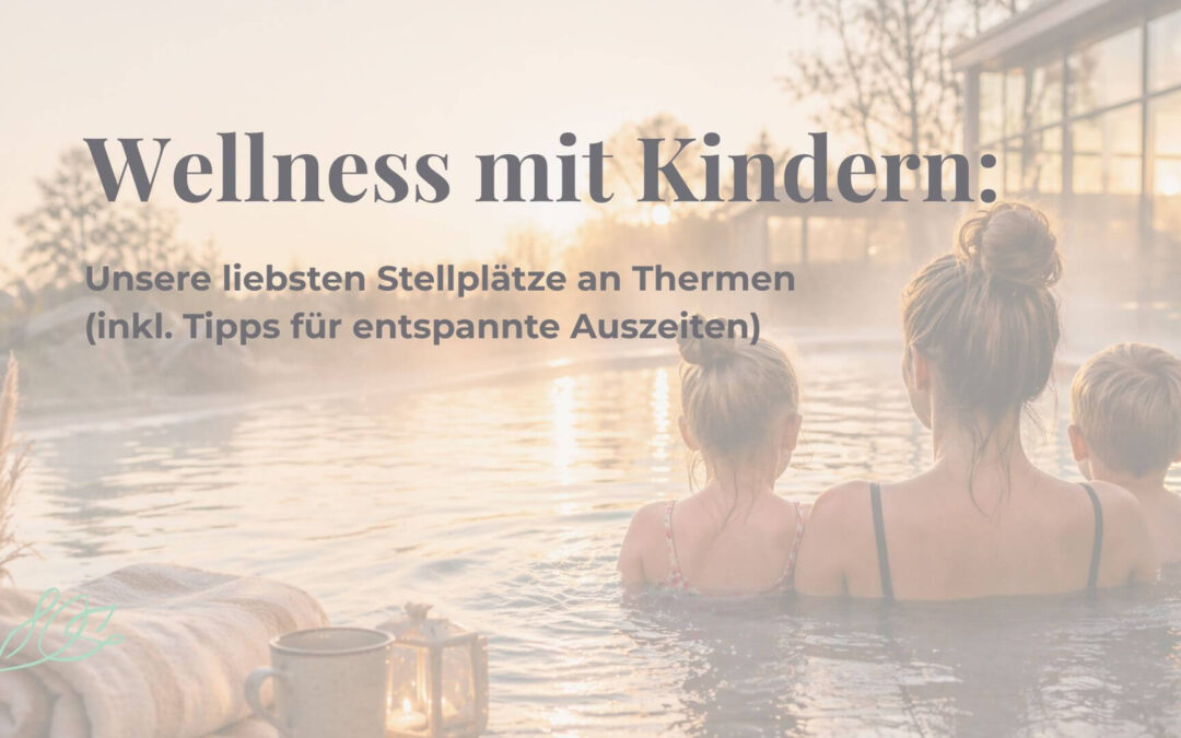Wellness mit Kindern: Unsere liebsten Stellplätze an Thermen (inkl. Tipps für entspannte Auszeiten)